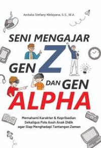 Image of SENI MENGAJAR GEN Z DAN GEN ALPHA : Memahami Karakter & Kepribadian Sekaligus Pola Asuh Anak Didik agar Siap Menghadapi Tantangan Zaman